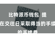 比特派币钱包 提议在交往日采取得当的手续费