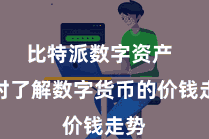 比特派数字资产 随时了解数字货币的价钱走势