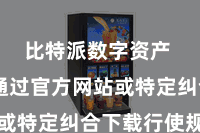 比特派数字资产 用户通过官方网站或特定纠合下载行使规律