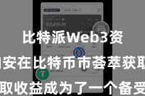 比特派Web3资产 如安在比特币市荟萃获取收益成为了一个备受关心的话题