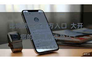 比特派钱包官方入口 大开您的手机欺诈商店