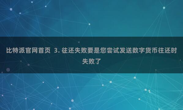 比特派官网首页  3. 往还失败要是您尝试发送数字货币往还时失败了