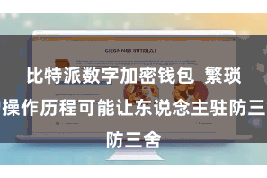 比特派数字加密钱包  繁琐的操作历程可能让东说念主驻防三舍