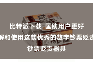 比特派下载  匡助用户更好地了解和使用这款优秀的数字钞票贬责器具
