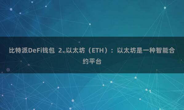 比特派DeFi钱包  2. 以太坊（ETH）：以太坊是一种智能合约平台