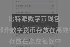 比特派数字币钱包  将大部分数字货币存放在离线征战中