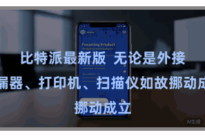 比特派最新版  无论是外接泄漏器、打印机、扫描仪如故挪动成立