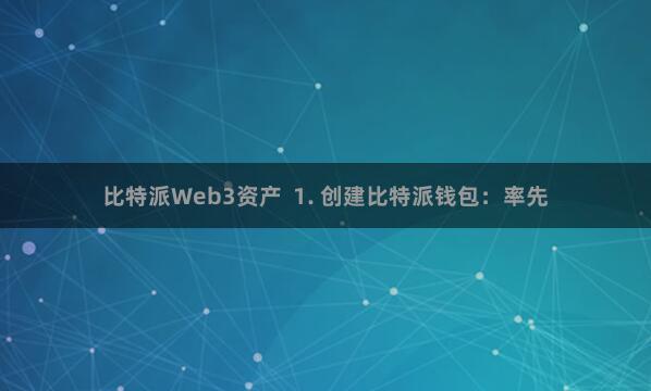 比特派Web3资产  1. 创建比特派钱包：率先