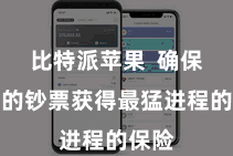 比特派苹果  确保用户的钞票获得最猛进程的保险