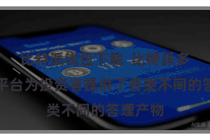 比特派钱包下载  比特派多链答理平台为投资者提供了各类不同的答理产物