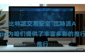 比特派交易安全  比特派App为咱们提供了丰富多彩的推行