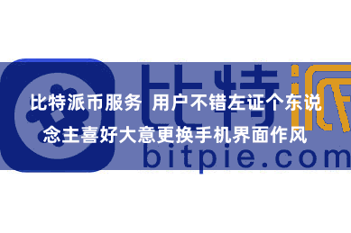 比特派币服务  用户不错左证个东说念主喜好大意更换手机界面作风