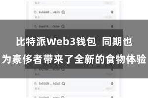 比特派Web3钱包  同期也为豪侈者带来了全新的食物体验