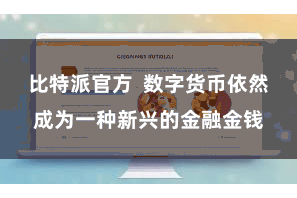 比特派官方  数字货币依然成为一种新兴的金融金钱