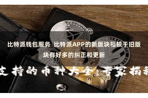 比特派钱包服务  比特派APP的新版块相较于旧版块有好多的纠正和更新