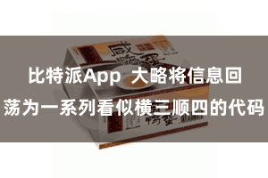 比特派App  大略将信息回荡为一系列看似横三顺四的代码