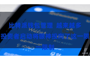 比特派钱包管理  越来越多的投资者启动将眼神投向了这一限制