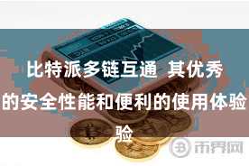 比特派多链互通  其优秀的安全性能和便利的使用体验